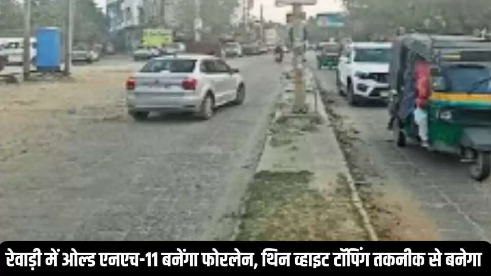 Old NH-11 : रेवाड़ी में ओल्ड एनएच-11 बनेंगा फोरलेन, &nbsp;थिन व्हाइट टॉपिंग तकनीक से बनेगा&nbsp;