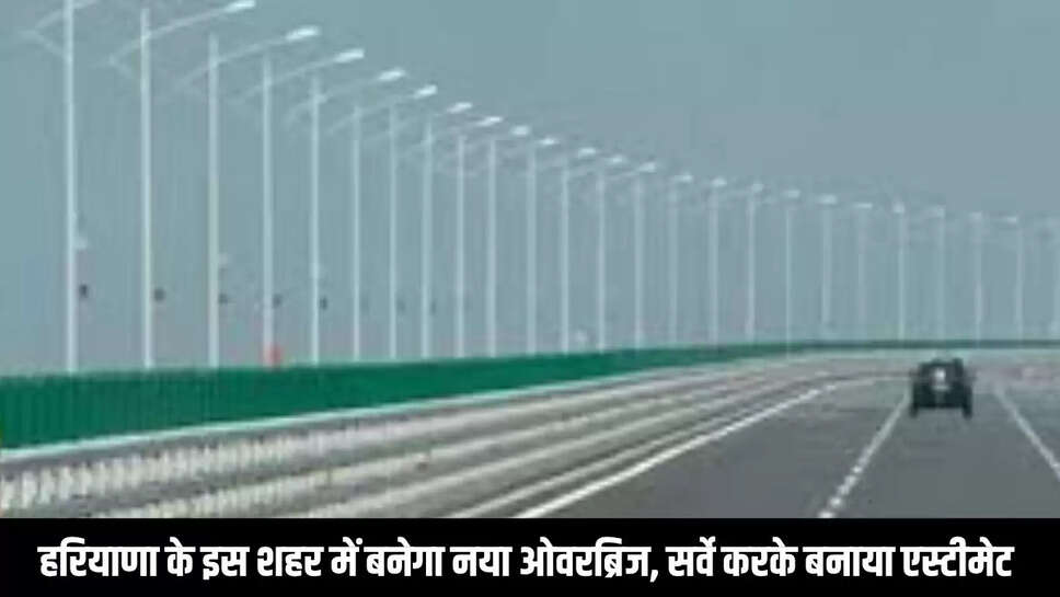 New overbridge built : हरियाणा के इस शहर में बनेगा नया ओवरब्रिज, सर्वे करके बनाया एस्टीमेट 