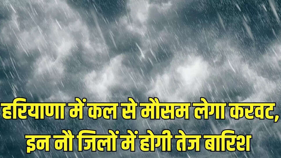 Haryana Weather  हरियाणा में कल से मौसम लेगा करवट, इन नौ जिलों में होगी तेज बारिश 