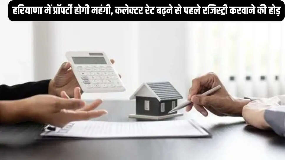 Haryana Collector Rate  हरियाणा में प्रॉपर्टी होगी महंगी, कलेक्टर रेट बढ़ने से पहले रजिस्ट्री करवाने की होड़