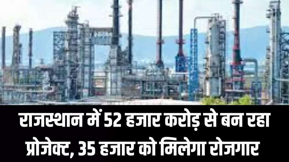 Rajasthan Project  राजस्थान में 52 हजार करोड़ से बन रहा प्रोजेक्ट, 35 हजार को मिलेगा रोजगार 