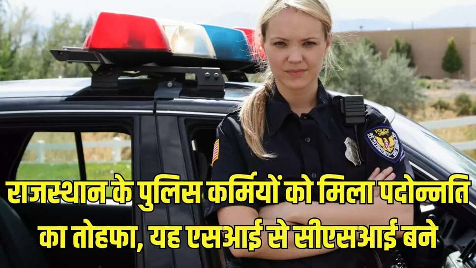 Police Promotion : राजस्थान के पुलिस कर्मियों को मिला पदोन्नति का तोहफा, यह एसआई से सीएसआई बने