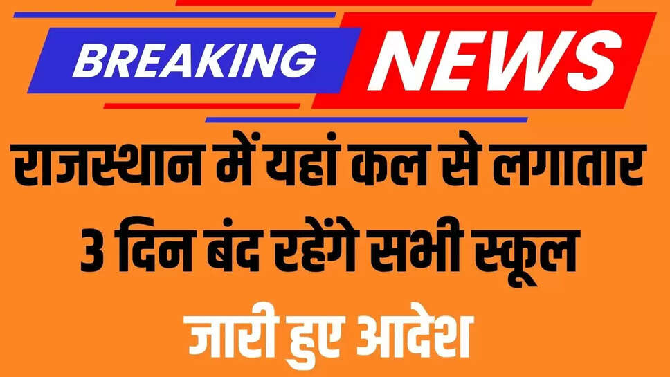 Rajasthan : राजस्थान में यहां कल से लगातार 3 दिन बंद रहेंगे सभी स्कूल, जारी हुए आदेश