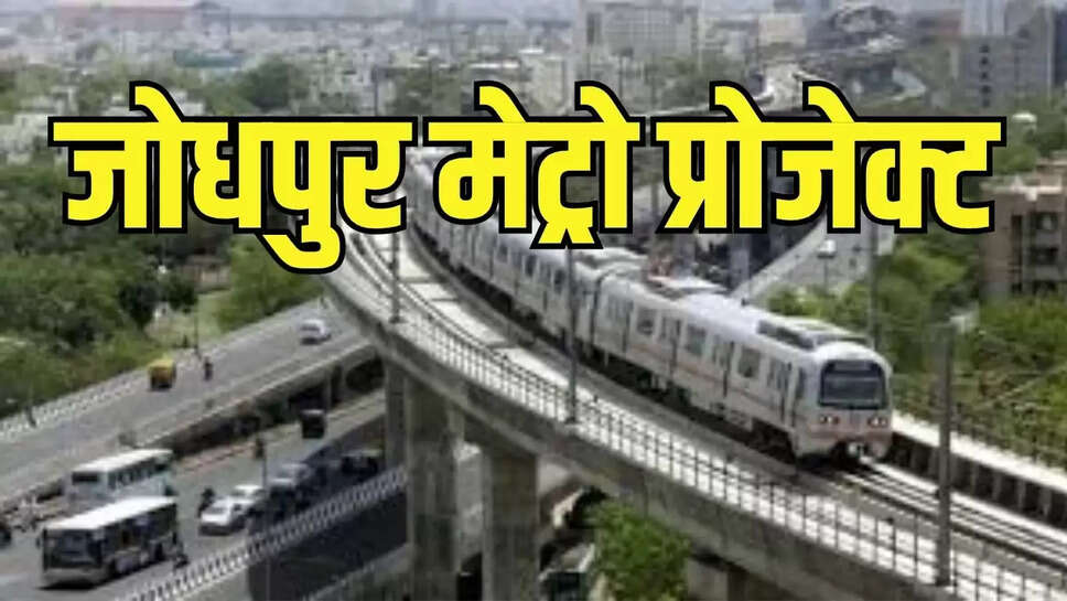 Jodhpur Metro : जोधपुर सिटी को मेट्रो प्रोजेक्ट की सौगात देगी केंद्र सरकार!, सुगम व सस्ती होगी यात्रा 