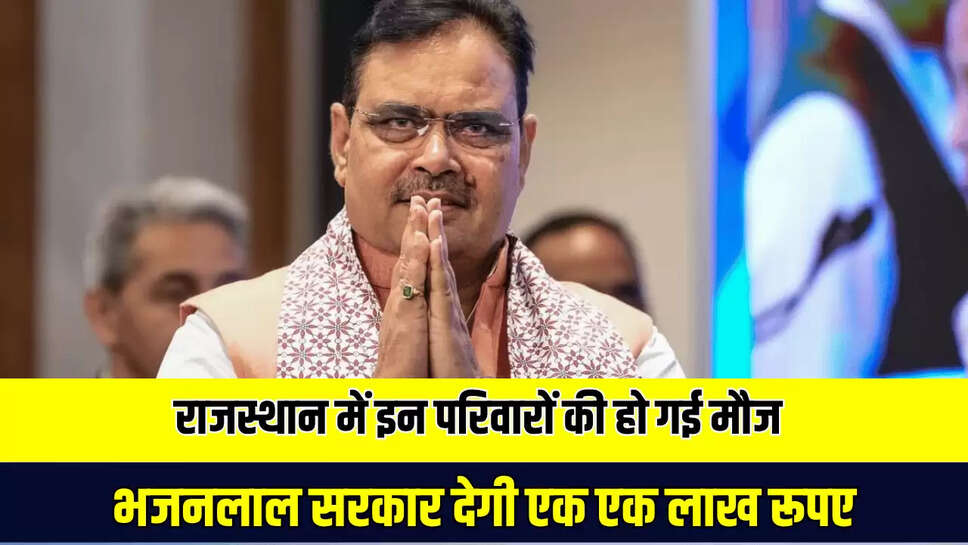 राजस्थान में इन परिवारों की हो गई मौज, भजनलाल सरकार देगी एक एक लाख रूपए