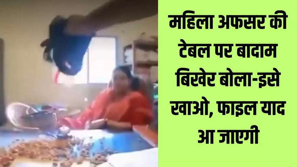 अनूठा विरोध  महिला अफसर की टेबल पर बादाम बिखेर बोला-इसे खाओ, फाइल याद आ जाएगी!