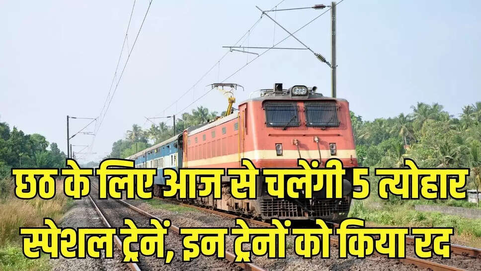 Chhath special train : छठ के लिए आज से चलेंगी 5 त्योहार स्पेशल ट्रेनें, इन ट्रेनों को किया रद 