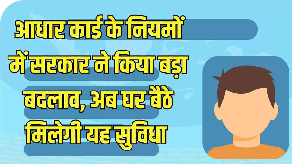 Aadhar Card Rule Change : आधार कार्ड के नियमों में सरकार ने किया बड़ा बदलाव, अब घर बैठे मिलेगी यह सुविधा&nbsp;