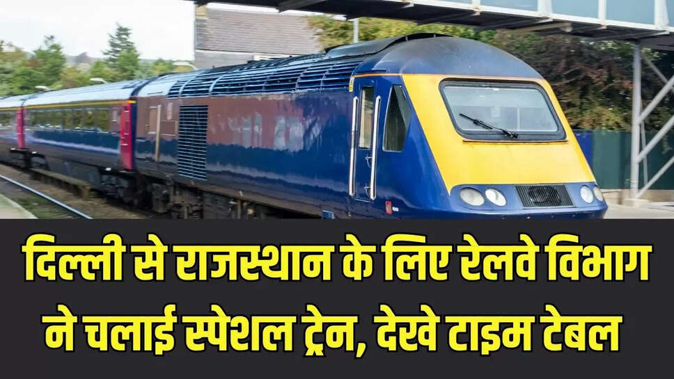 Delhi-Rajasthan Special Train  दिल्ली से राजस्थान के लिए रेलवे विभाग ने चलाई स्पेशल ट्रेन, देखे टाइम टेबल 