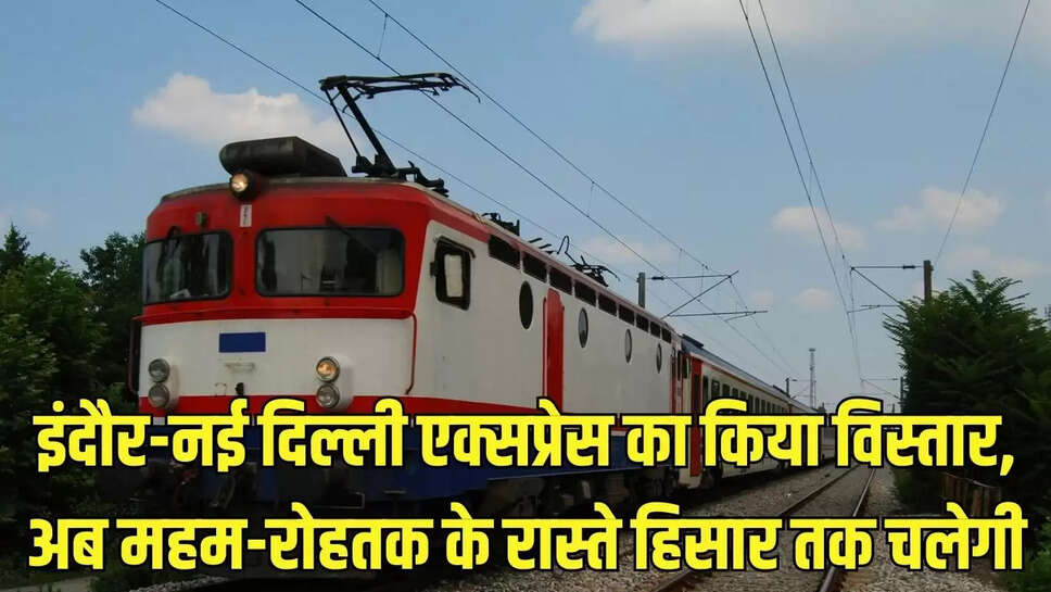 Train Extension : इंदौर-नई दिल्ली एक्सप्रेस का किया विस्तार, अब महम-रोहतक के रास्ते हिसार तक चलेगी