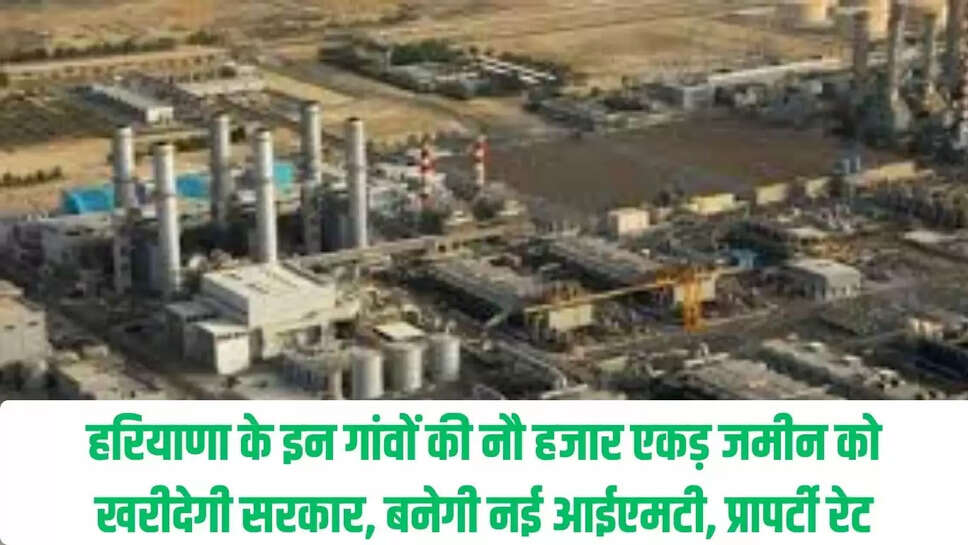 New IMT  हरियाणा के इन गांवों की नौ हजार एकड़ जमीन को खरीदेगी सरकार, बनेगी नई आईएमटी, प्रापर्टी रेट आसमान पर