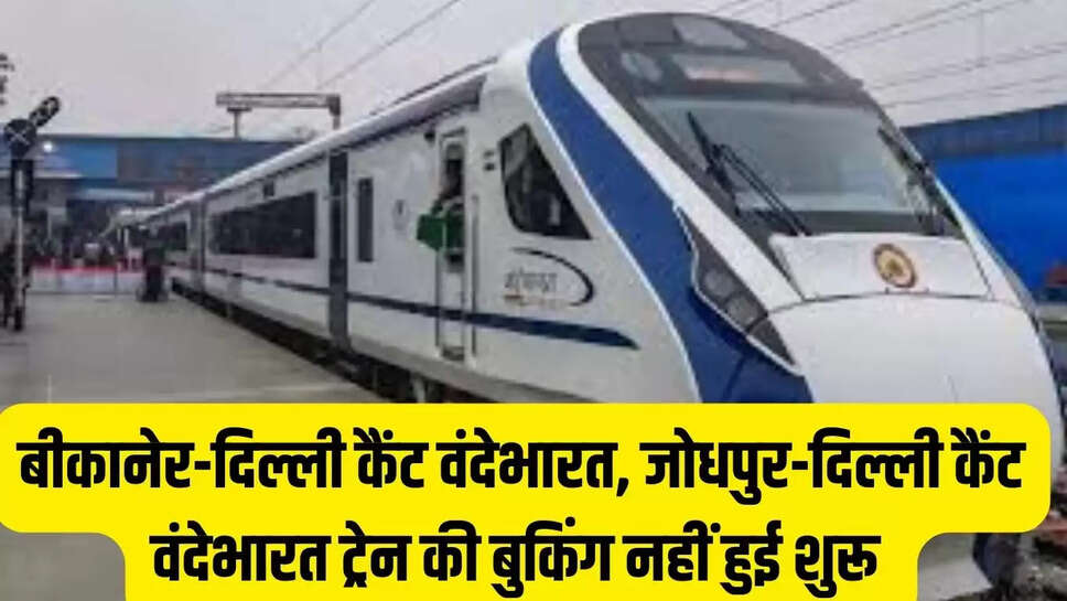 Vande Bharat Train : बीकानेर-दिल्ली कैंट वंदेभारत, जोधपुर-दिल्ली कैंट वंदेभारत ट्रेन की बुकिंग नहीं हुई शुरू 