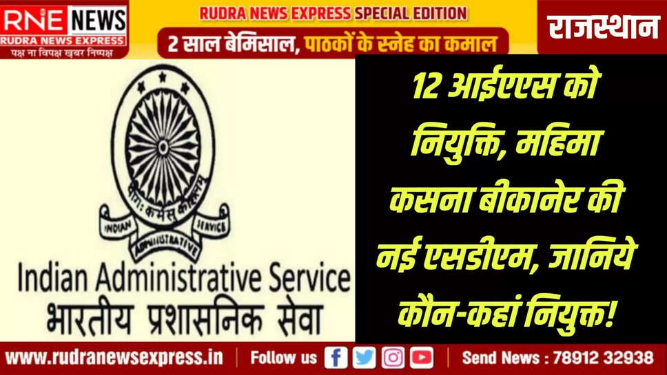 12 आईएएस को नियुक्ति, महिमा कसना बीकानेर की नई एसडीएम, जानिये कौन-कहां नियुक्त!