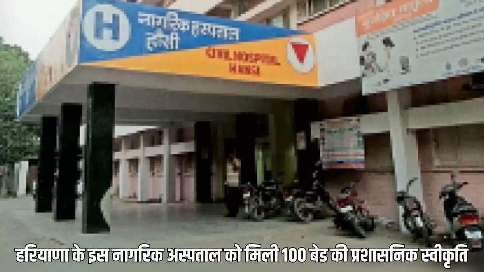 New Civil Hospital  हरियाणा के इस नागरिक अस्पताल को मिली 100 बेड की प्रशासनिक स्वीकृति
