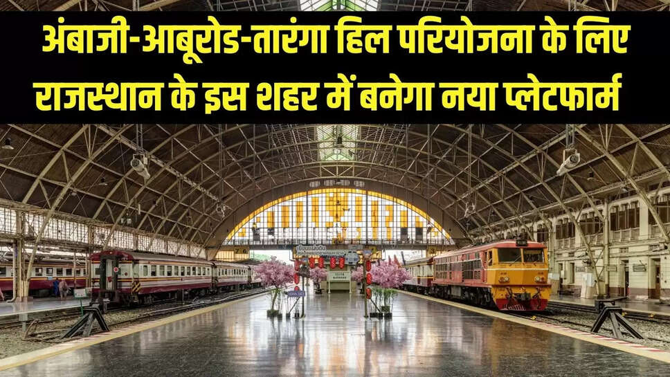 New Rail Platform  अंबाजी-आबूरोड-तारंगा हिल परियोजना के लिए राजस्थान के इस शहर में बनेगा नया प्लेटफार्म &nbsp;