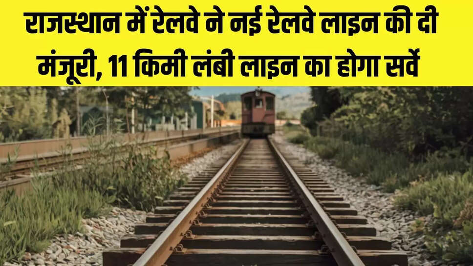 New rail line  राजस्थान में रेलवे ने नई रेलवे लाइन की दी मंजूरी, 11 किमी लंबी लाइन का होगा सर्वे 