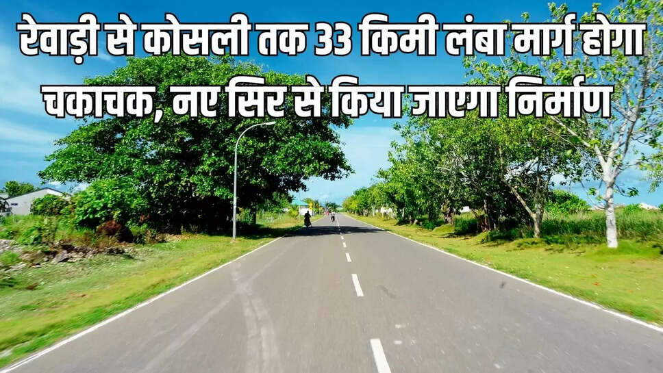 New Road : रेवाड़ी से कोसली तक 33 किमी लंबा मार्ग होगा चकाचक, नए सिर से किया जाएगा निर्माण&nbsp;