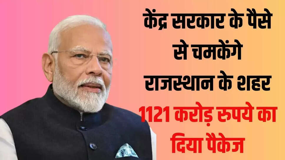 Rajasthan Good News : केंद्र सरकार के पैसे से चमकेंगे राजस्थान के शहर, 1121 करोड़ रुपये का दिया पैकेज