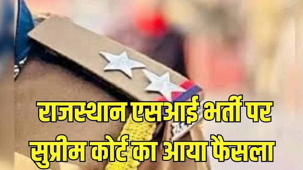 Rajasthan Big News : सुप्रीम कोर्ट ने एसआई भर्ती मामले में हाईकोर्ट डबल बैंच का फैसला रोका