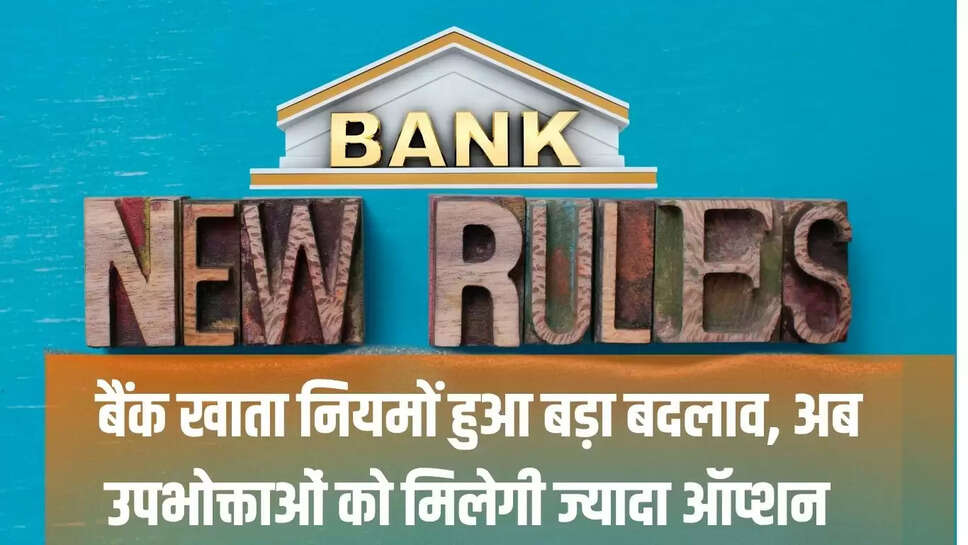 Bank Rules Changed : बैंक खाता नियमों हुआ बड़ा बदलाव, अब उपभोक्ताओं को मिलेगी ज्यादा ऑप्शन 