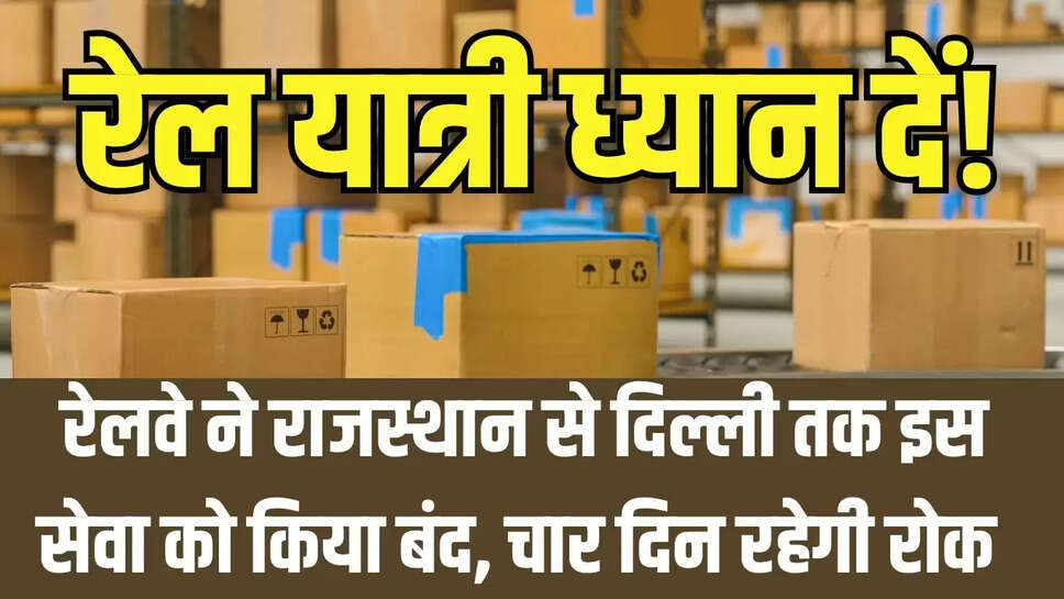 Rail parcel ban : रेलवे ने राजस्थान से दिल्ली तक इस सेवा को किया बंद, चार दिन रहेगी रोक 