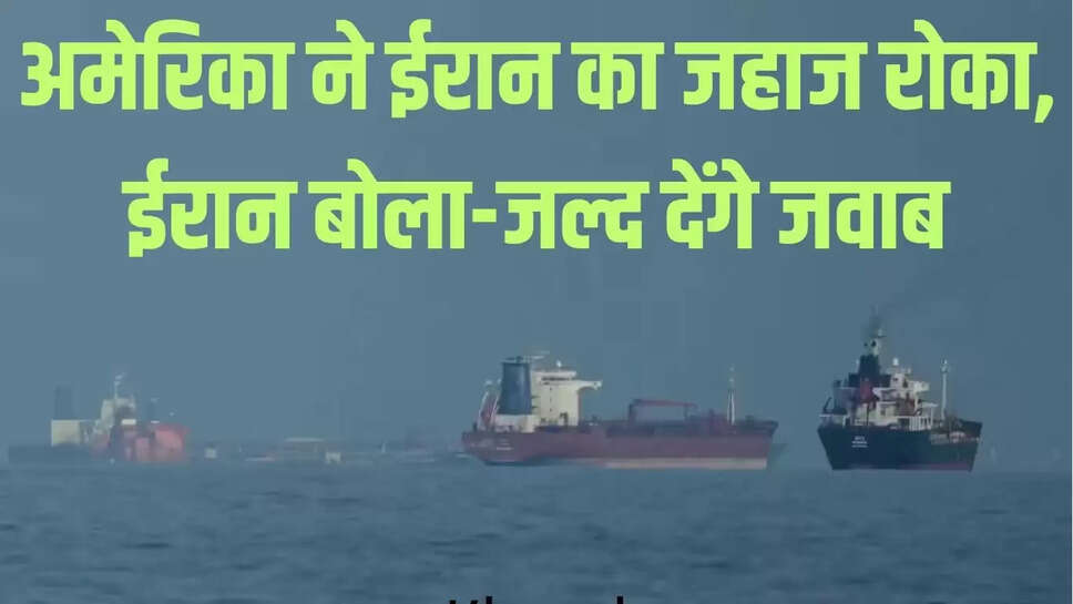 US-Iran War  अमेरिका ने ईरान का जहाज रोका, तनाव बढ़ा, भारतीय जहाजों पर गोलीबारी