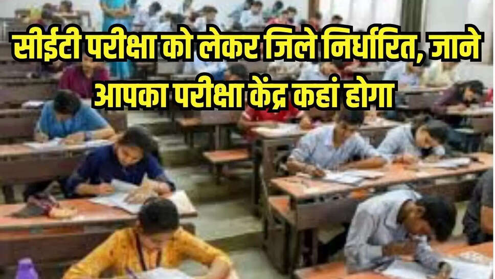 CET Exam Center : सीईटी परीक्षा को लेकर जिले निर्धारित, जाने आपका परीक्षा केंद्र कहां होगा 