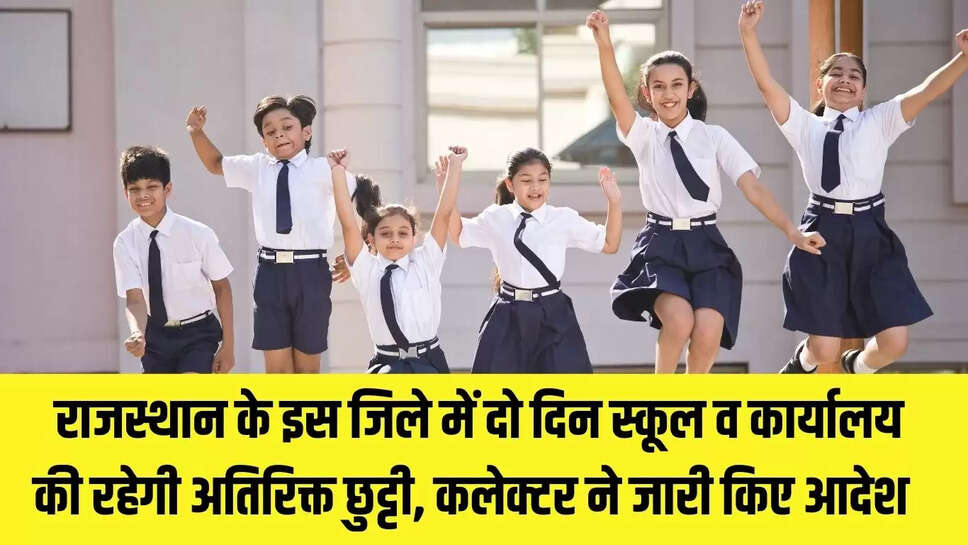 Rajasthan Holiday  राजस्थान के इस जिले में दो दिन स्कूल व कार्यालय की रहेगी अतिरिक्त छुट्टी, कलेक्टर ने जारी किए आदेश 