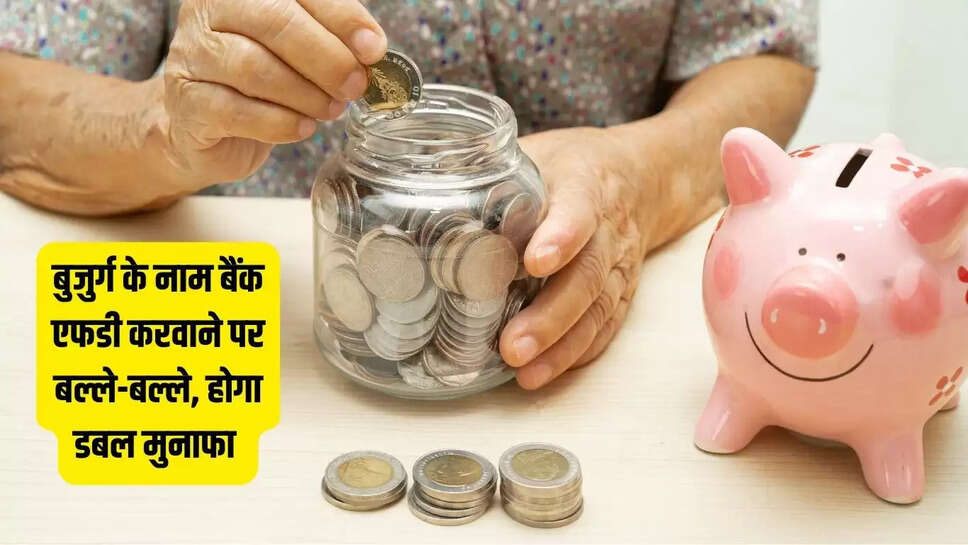 Bank FD : बुजुर्ग के नाम बैंक एफडी करवाने पर बल्ले-बल्ले, होगा डबल मुनाफा&nbsp;