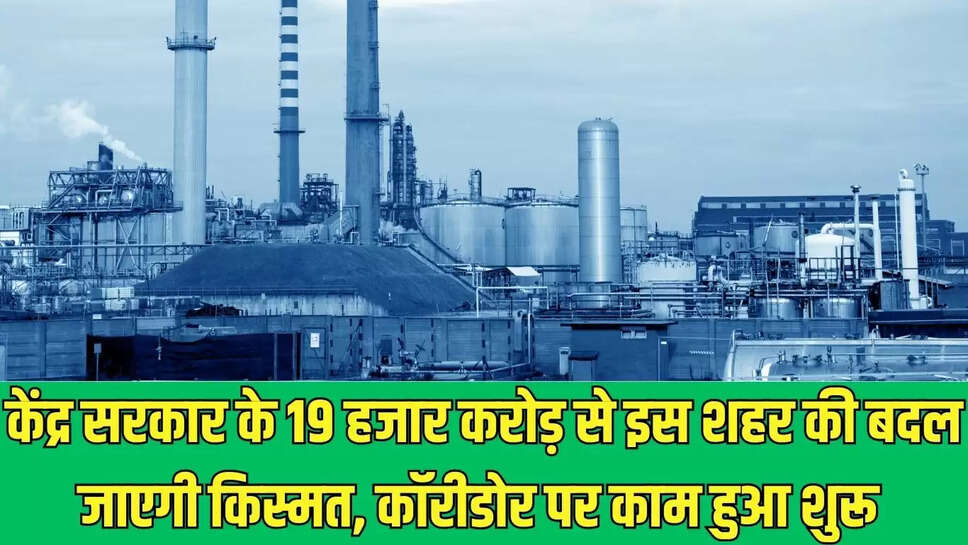 New Industries Corridor : केंद्र सरकार के 19 हजार करोड़ से इस शहर की बदल जाएगी किस्मत, कॉरीडोर पर काम हुआ शुरू 