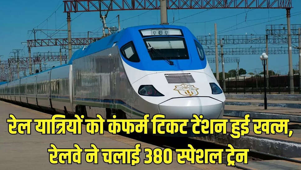 Special Train  रेल यात्रियों को कंफर्म टिकट टेंशन हुई खत्म, रेलवे ने चलाई 380 स्पेशल ट्रेन 
