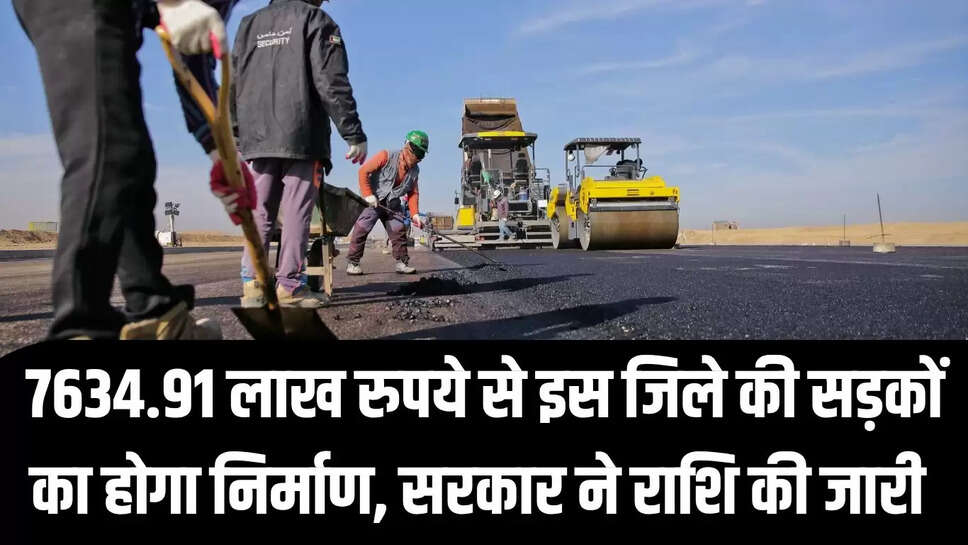 New Road Construction : 7634.91 लाख रुपये से इस जिले की सड़कों का होगा निर्माण, सरकार ने राशि की जारी 