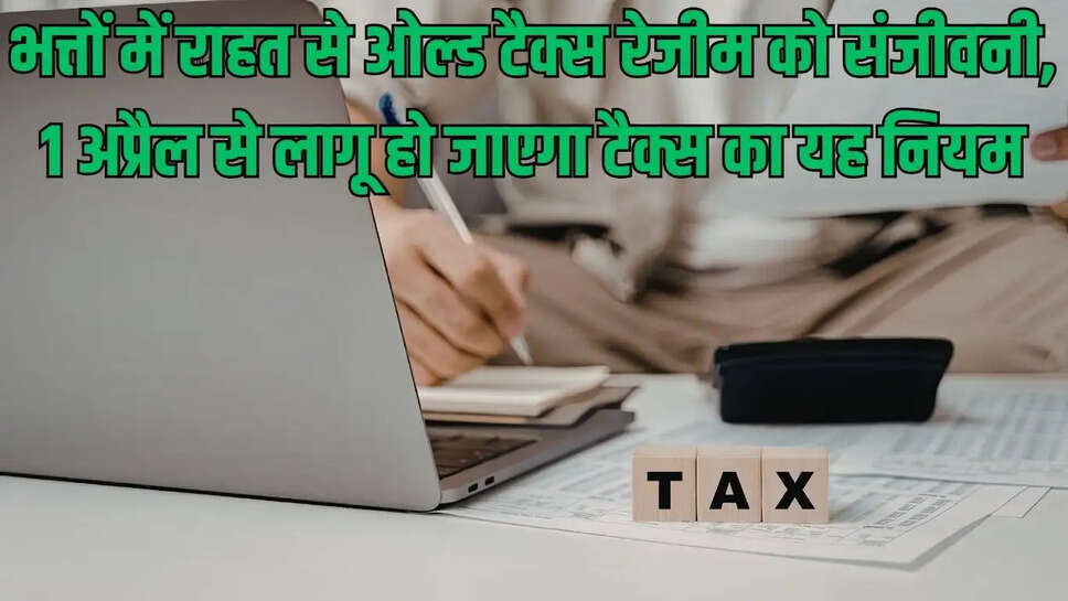 New Income Tax Act  भत्तों में राहत से ओल्ड टैक्स रेजीम को संजीवनी, 1 अप्रैल से लागू हो जाएगा टैक्स का यह नियम