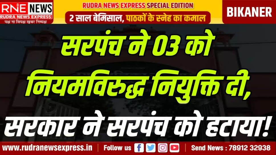 सरपंच ने 03 को नियमविरुद्ध नियुक्ति दी, सरकार ने सरपंच को हटाया!