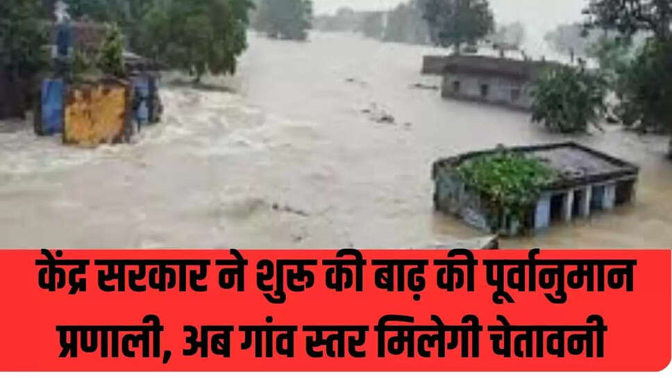 केंद्र सरकार ने शुरू की बाढ़ की पूर्वानुमान प्रणाली, अब गांव स्तर मिलेगी चेतावनी 