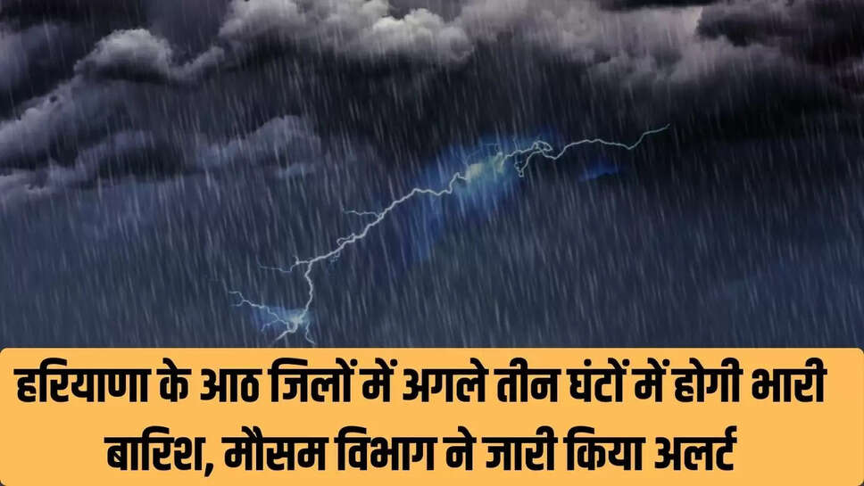 Haryana Heavy Rain : हरियाणा के आठ जिलों में अगले तीन घंटों में होगी भारी बारिश, मौसम विभाग ने जारी किया अलर्ट