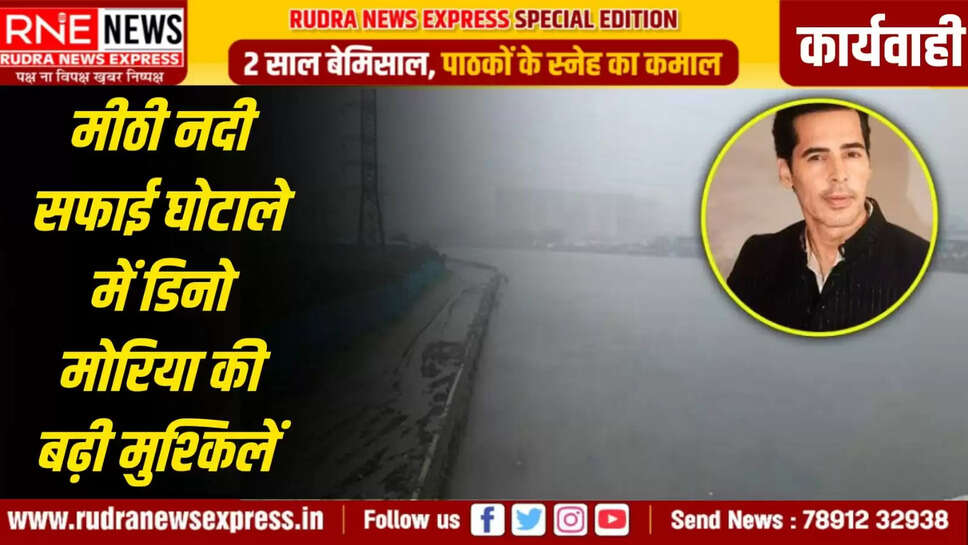 मीठी नदी सफाई घोटाले में डिनो मोरिया की बढ़ी मुश्किलें