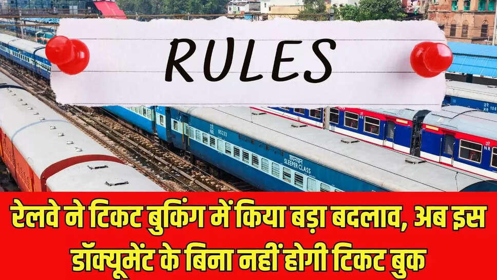 Change Railway Rules : रेलवे ने टिकट बुकिंग में किया बड़ा बदलाव, अब इस डॉक्यूमेंट के बिना नहीं होगी टिकट बुक