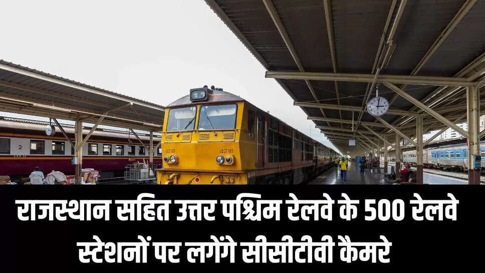North Western Railway  राजस्थान सहित उत्तर पश्चिम रेलवे के 500 रेलवे स्टेशनों पर लगेंगे सीसीटीवी कैमरे&nbsp;