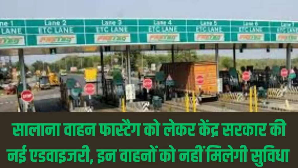 Fastag pass  सालाना वाहन फास्टैग को लेकर केंद्र सरकार की नई एडवाइजरी, इन वाहनों को नहीं मिलेगी सुविधा 