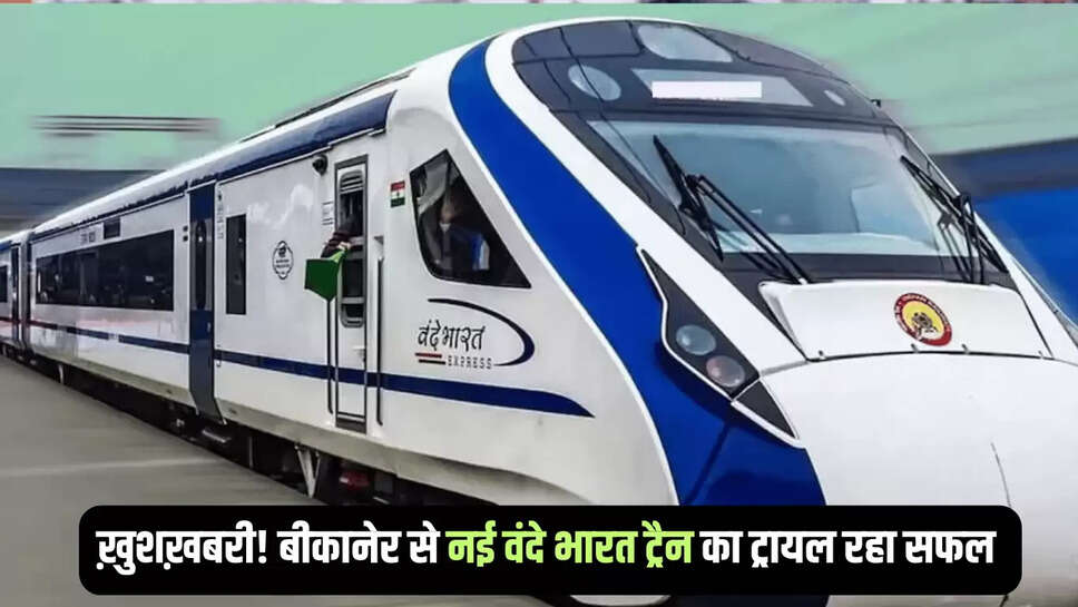 Vande bharat Train : ख़ुशख़बरी! बीकानेर से जल्द दौड़ेगी नई वंदे भारत ट्रैन! 160 की रफ़्तार से ट्रायल रहा सफल 