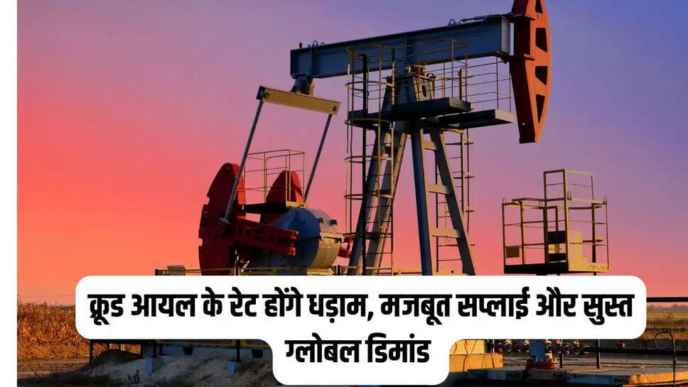 क्रूड आयल के रेट होंगे धड़ाम, मजबूत सप्लाई और सुस्त ग्लोबल डिमांड 