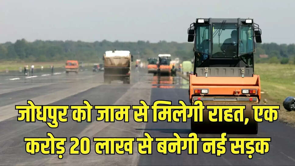 Jodhpur New Road : जोधपुर को जाम से मिलेगी राहत, एक करोड़ 20 लाख से बनेगी नई सड़क