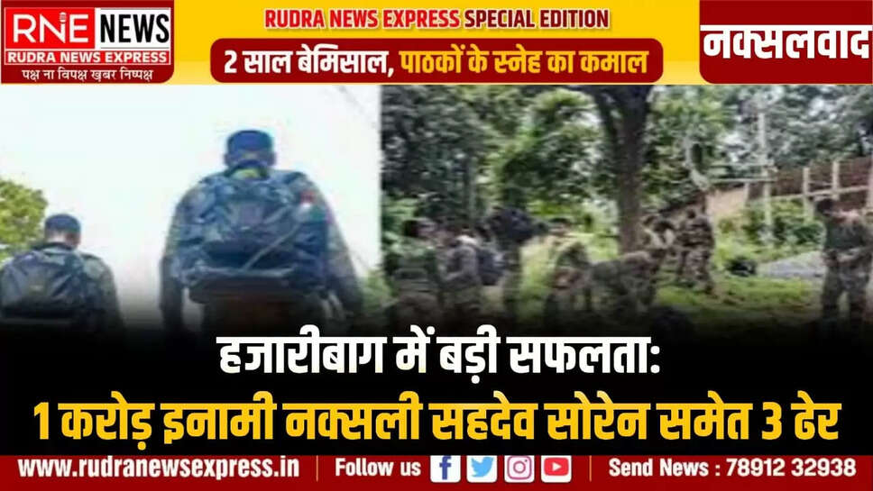 नक्सलवाद हजारीबाग में बड़ी सफलता: 1 करोड़ इनामी नक्सली सहदेव सोरेन समेत 3 ढेर