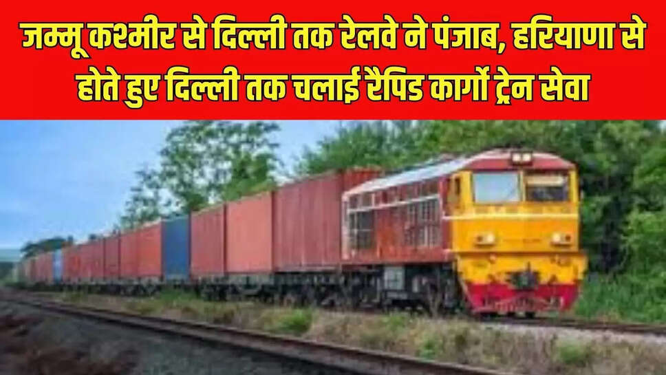 Rapid Cargo Train : जम्मू कश्मीर से दिल्ली तक रेलवे ने पंजाब, हरियाणा से होते हुए दिल्ली तक चलाई रैपिड कार्गो ट्रेन सेवा
