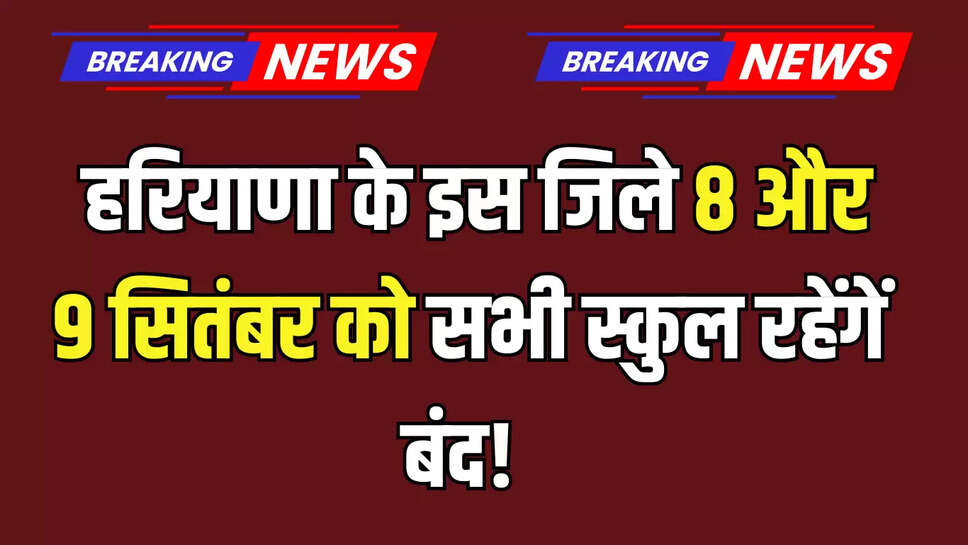 Haryana School Closed : हरियाणा के इस जिले 8 और 9 सितंबर को सभी स्कुल रहेंगें बंद! भारी बारिश के चलते बड़ा फेंसला...