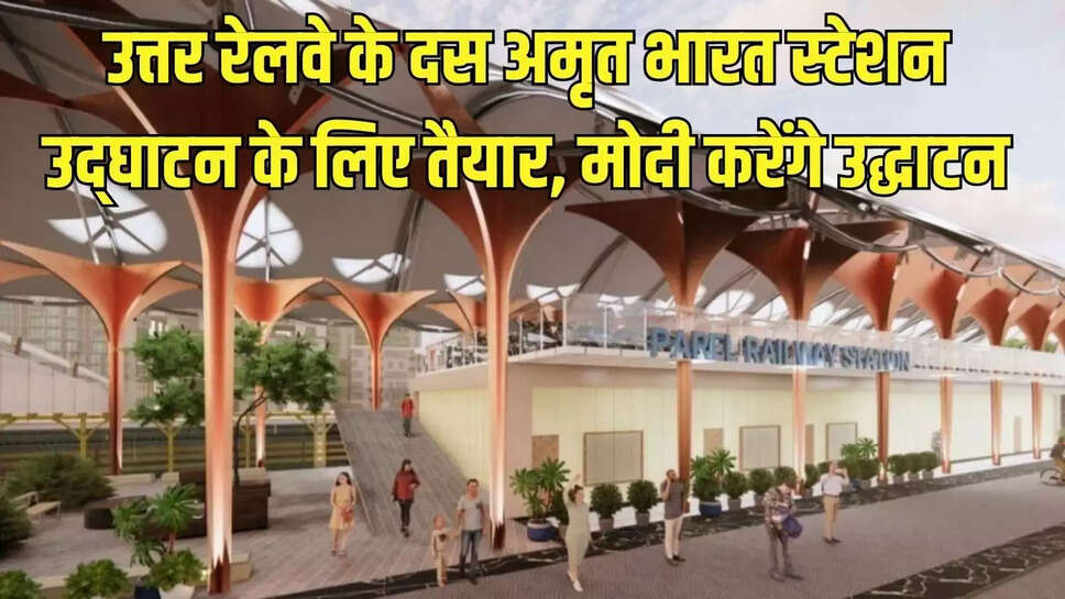 Amrit Bharat Station  उत्तर रेलवे के दस अमृत भारत स्टेशन उद्‌घाटन के लिए तैयार, मोदी करेंगे उद्धाटन
