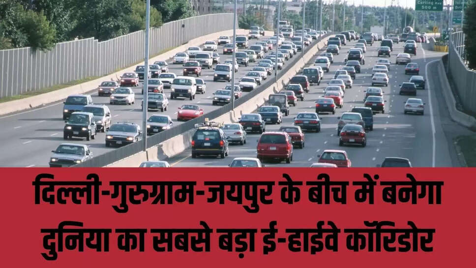 E-Highway Corridor  दिल्ली-गुरुग्राम-जयपुर के बीच में बनेगा दुनिया का सबसे बड़ा ई-हाईवे कॉरिडोर