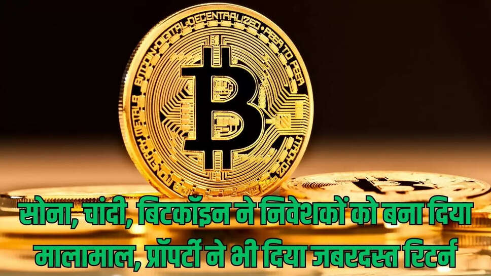 Gold- Bitcoin : सोना, चांदी,  बिटकॉइन ने निवेशकों को बना दिया मालामाल, प्रॉपर्टी ने भी दिया जबरदस्त रिटर्न