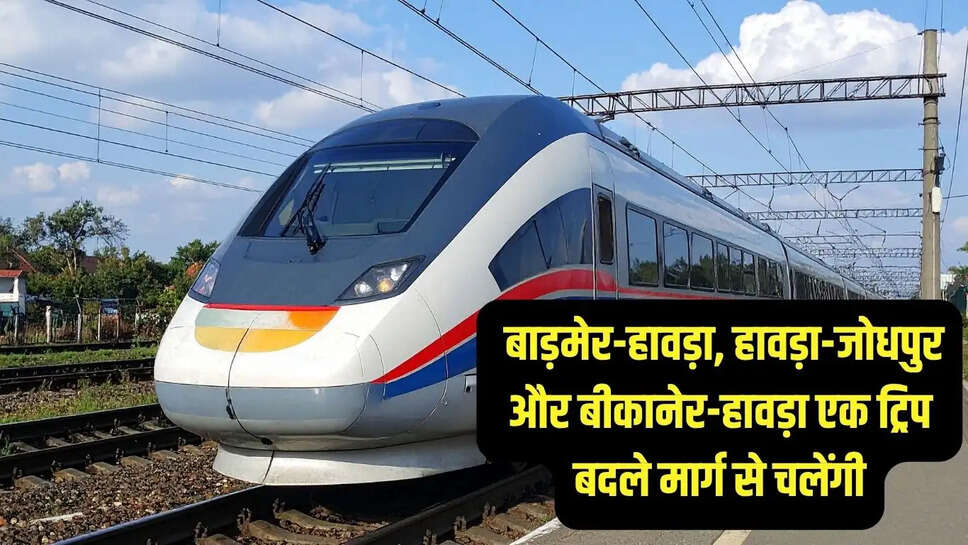 Rail Timetable  बाड़मेर-हावड़ा, हावड़ा-जोधपुर और बीकानेर-हावड़ा एक ट्रिप बदले मार्ग से चलेंगी